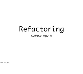 Refactoring
                         comece agora




Friday, July 1, 2011
 