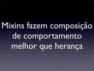 Mixins fazem composição
  de comportamento
  melhor que herança
 