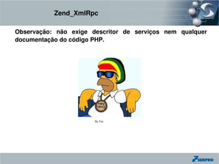 Zend_XmlRpc

Observação:  não  exige  descritor  de  serviços  nem  qualquer 
documentação do código PHP.




                          By Fox
 