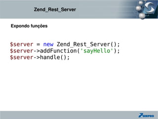 Zend_Rest_Server


Expondo funções



$server = new Zend_Rest_Server();
$server->addFunction('sayHello');
$server->handle();
 