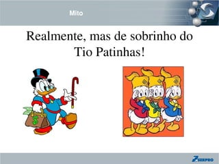 Mito


Realmente, mas de sobrinho do 
       Tio Patinhas!
 