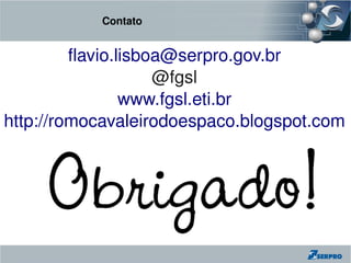 Contato


         flavio.lisboa@serpro.gov.br
                     @fgsl
                 www.fgsl.eti.br
http://romocavaleirodoespaco.blogspot.com
 