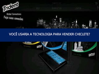 VOCÊ USARIA A TECNOLOGIA PARA VENDER CHICLETE?
 