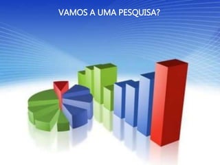 VAMOS A UMA PESQUISA?
 
