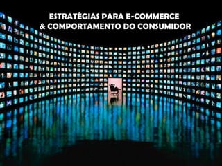 ESTRATÉGIAS PARA E-COMMERCE
& COMPORTAMENTO DO CONSUMIDOR
 
