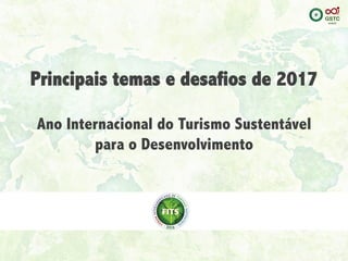 Principais temas e desafios de 2017
Ano Internacional do Turismo Sustentável
para o Desenvolvimento
 