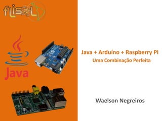 +
Waelson Negreiros
Java + Arduíno + Raspberry PI
Uma Combinação Perfeita
 