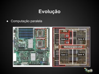 Evolução
● Computação paralela
 
