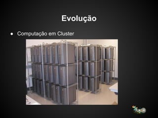 Evolução
● Computação em Cluster
 