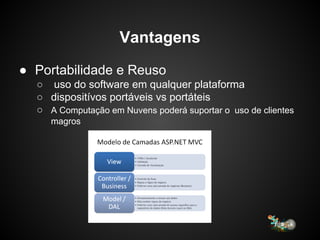 Vantagens
● Portabilidade e Reuso
○ uso do software em qualquer plataforma
○ dispositívos portáveis vs portáteis
○ A Computação em Nuvens poderá suportar o uso de clientes
magros
 
