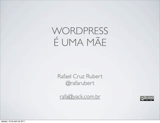 WORDPRESS
                              É UMA MÃE


                              Rafael Cruz Rubert
                                 @rafarubert

                               rafa@yack.com.br


sábado, 16 de abril de 2011
 