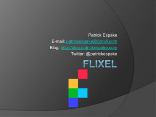 Flixel Patrick Espake E-mail: patrickespake@gmail.com Blog: http://blog.patrickespake.com Twitter: @patrickespake 