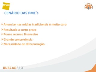 CENÁRIO DAS PME´s Anunciar nas mídias tradicionais é muito caro Resultado a curto prazo Pouco recurso financeiro Grande concorrência Necessidade de diferenciação 
