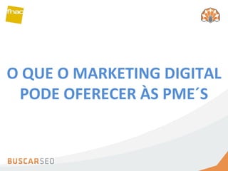 O QUE O MARKETING DIGITAL PODE OFERECER ÀS PME´S 