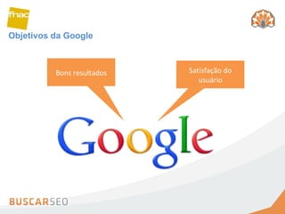 Objetivos da Google Bons resultados Satisfação do usuário 