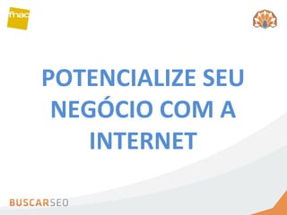 POTENCIALIZE SEU NEGÓCIO COM A INTERNET 