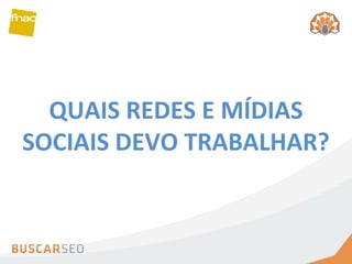 QUAIS REDES E MÍDIAS SOCIAIS DEVO TRABALHAR? 