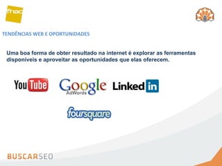 TENDÊNCIAS WEB E OPORTUNIDADES Uma boa forma de obter resultado na internet é explorar as ferramentas disponíveis e aproveitar as oportunidades que elas oferecem.  