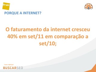 PORQUE A INTERNET? O faturamento da internet cresceu 40% em set/11 em comparação a set/10; Fonte: IAB Brasil 