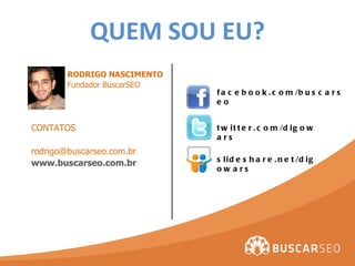 RODRIGO NASCIMENTO Fundador BuscarSEO CONTATOS [email_address] www.buscarseo.com.br twitter.com/digowars slideshare.net/di...