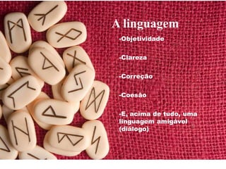 A linguagem
-Objetividade
-Clareza
-Correção
-Coesão
-E, acima de tudo, uma
linguagem amigável
(diálogo)
 