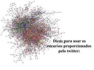 Dicas para usar os
recursos proporcionados
pelo twitter:
 