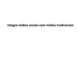 Integre mídias sociais com mídias tradicionais
 