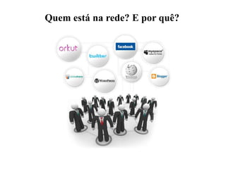 Quem está na rede? E por quê?
 