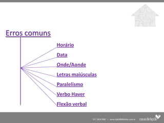 Erros comuns
               Horário
               Data
               Onde/Aonde
               Letras maiúsculas
               Paralelismo
               Verbo Haver
               Flexão verbal
 