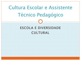 ESCOLA E DIVERSIDADE CULTURAL Cultura Escolar e Assistente Técnico Pedagógico 