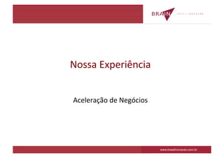 Nossa	
  Experiência	
  


Aceleração	
  de	
  Negócios
                           	
  




                                  www.brasilinovacao.com.br
 