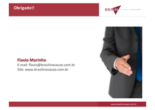 Obrigado!!	
  




  Flavio	
  Marinho	
  
  E-­‐mail:	
  ﬂavio@brasilinovacao.com.br	
  
  Site:	
  www.brasilinovacao.com.br	
  




                                                 www.brasilinovacao.com.br
 