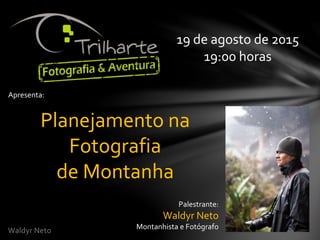 Waldyr Neto
Apresenta:
Planejamento na
Fotografia
de Montanha
19 de agosto de 2015
19:00 horas
Palestrante:
Waldyr Neto
Montanhista e Fotógrafo
 