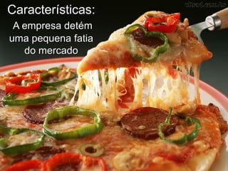 Características:
A empresa detémA empresa detém
uma pequena fatiauma pequena fatia
do mercadodo mercado
 