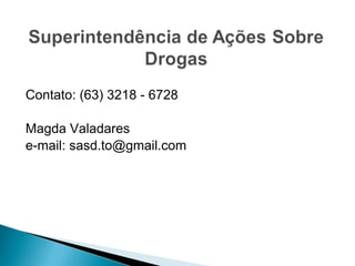 Contato: (63) 3218 - 6728
Magda Valadares
e-mail: sasd.to@gmail.com
 