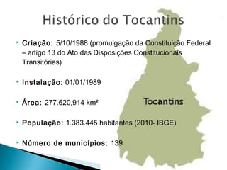  Criação: 5/10/1988 (promulgação da Constituição Federal
– artigo 13 do Ato das Disposições Constitucionais
Transitórias)
 Instalação: 01/01/1989
 Área: 277.620,914 km²
 População: 1.383.445 habitantes (2010- IBGE)
 Número de municípios: 139
 