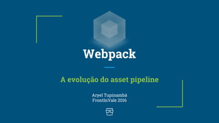 Webpack
A evolução do asset pipeline
Aryel Tupinambá
FrontInVale 2016
 