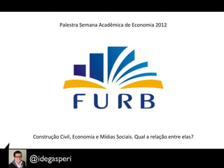 Palestra	
  Semana	
  Acadêmica	
  de	
  Economia	
  2012	
  




Construção	
  Civil,	
  Economia	
  e	
  Mídias	
  Sociais.	
  Qual	
  a	
  relação	
  entre	
  elas?	
  
 