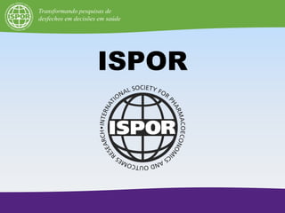 ISPOR
Transformando pesquisas de
desfechos em decisões em saúde
 