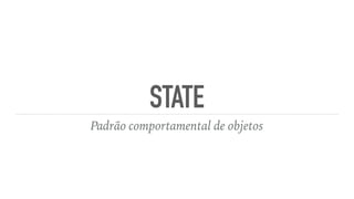 STATE
Padrão comportamental de objetos
 