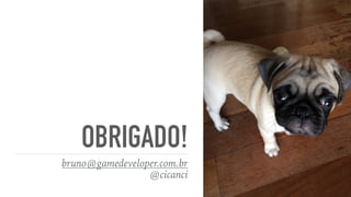OBRIGADO!
bruno@gamedeveloper.com.br
@cicanci
 