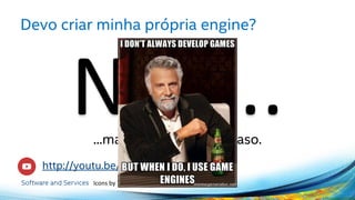 Devo criar minha própria engine?
...mas cada caso é um caso.
http://youtu.be/TeNNdVt83-c
Icons by The Pink Group – Social Media Icons
 