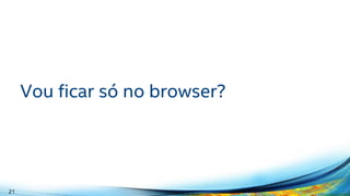 Vou ficar só no browser?
21
 