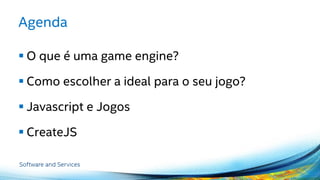 Agenda
 O que é uma game engine?
 Como escolher a ideal para o seu jogo?
 Javascript e Jogos
 CreateJS
 