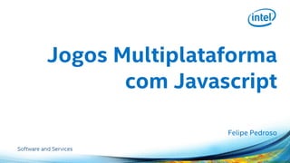 Jogos Multiplataforma com Javascript 
Felipe Pedroso  