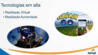 Tecnologias em alta
• Realidade Virtual
• Realidade Aumentada
 