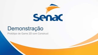 Demonstração
Protótipo de Game 2D com Construct
 