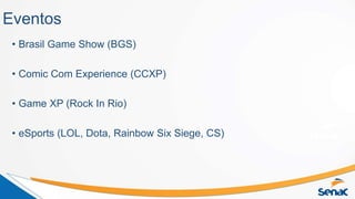 Eventos
• Brasil Game Show (BGS)
• Comic Com Experience (CCXP)
• Game XP (Rock In Rio)
• eSports (LOL, Dota, Rainbow Six Siege, CS)
 