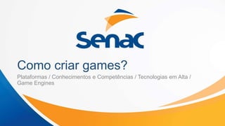 Como criar games?
Plataformas / Conhecimentos e Competências / Tecnologias em Alta /
Game Engines
 