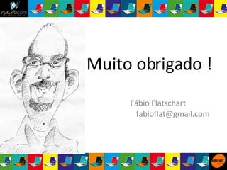 Muito obrigado ! Fábio Flatschart  [email_address] 